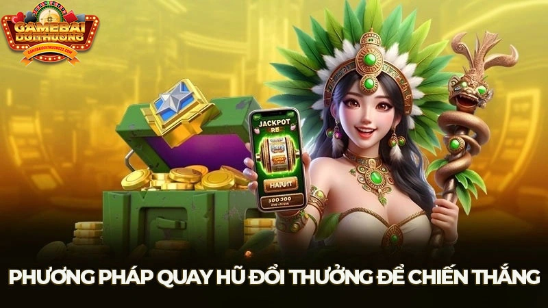 Tổng hợp những phương pháp quay hũ đổi thưởng hiệu quả nhất